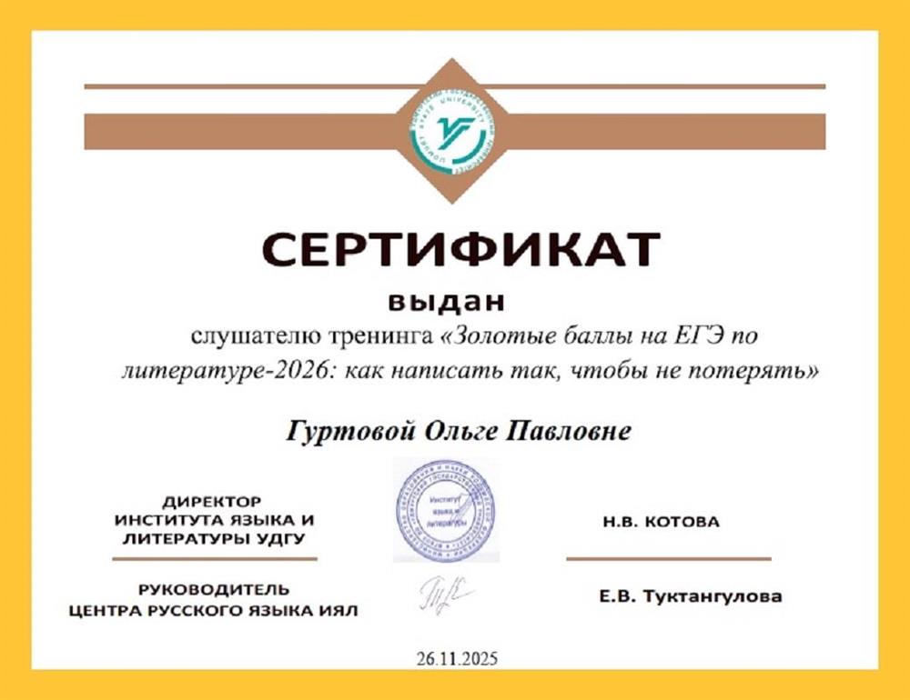 Сертификат о прохождении тренинга "Золотые баллы на ЕГЭ по литературе-2026: как написать, чтобы не потерять".
Центр русского языка Удмуртского государственного университета (г. Ижевск).
Ведущий тренинга - к. филол. наук председатель региональной предметной комиссии ЕГЭ по литературе И.В. Фазиулина.