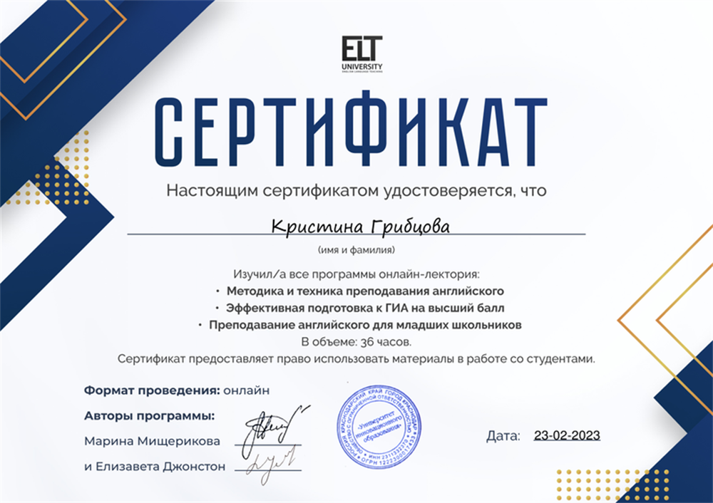 Сертификат. Изучила все программы онлайн-лектория от ELT: • Методика и техника преподавания английского • Эффективная подготовка к ГИА на высший балл • Преподавание английского для младших школьников В объеме: 36 часов.