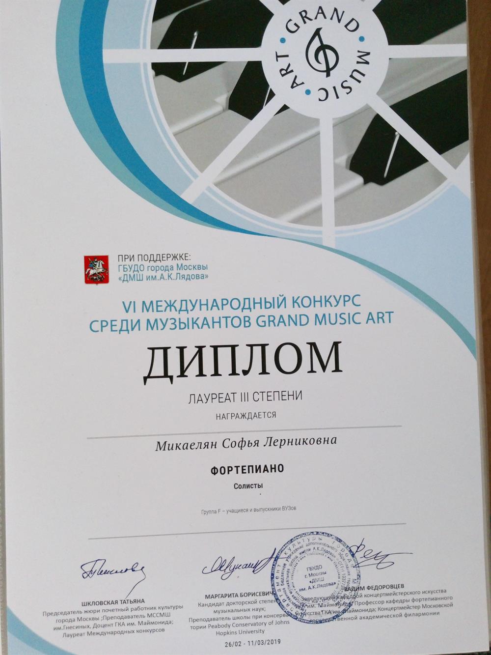 Диплом. VI Международный конкурс среди музыкантов GRAND MUSIC ARTДипломЛАУРЕАТ III СТЕПЕНИнаграждается Микаелян Софья ЛерниковнаФОРТЕПИАНОСолистыШкловская Татьяна, Маргарита Борисевич, Вадим Федоровцев, подписи, печать.26/02-11/03/2019