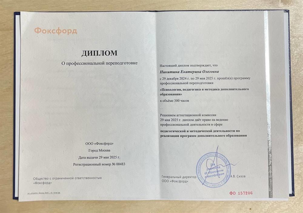 ООО "Фоксфорд", диплом о профессиональной переподготовке по программе "Психология, педагогика и методика дополнительно образования" с правом ведения педагогической и метадической деятельности по реализации программ дополнительного образования.